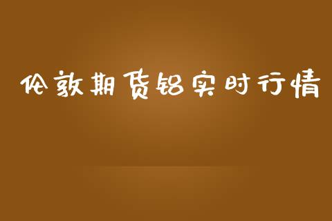 伦敦期货铝实时行情_https://www.fsyjjx.cn_期货资讯_第1张
