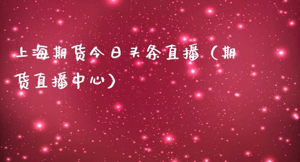 上海期货今日头条直播（期货直播中心）_https://www.fsyjjx.cn_期货在线_第1张