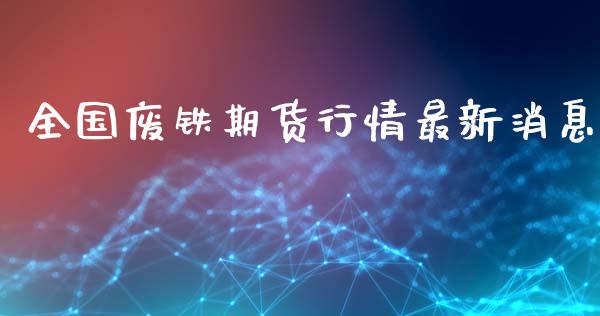 全国废铁期货行情最新消息_https://www.fsyjjx.cn_期货研报_第1张
