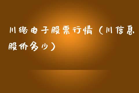 川络电子股票行情（川信息股价多少）_https://www.fsyjjx.cn_股市分析_第1张
