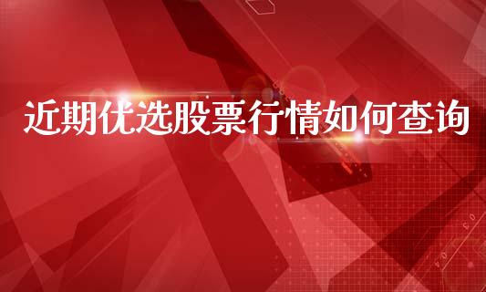 近期优选股票行情如何查询_https://www.fsyjjx.cn_股票指导_第1张