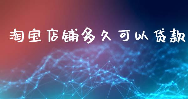 淘宝店铺多久可以贷款_https://www.fsyjjx.cn_股指期货_第1张