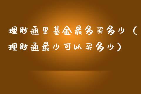 理财通里基金最多买多少（理财通最少可以买多少）_https://www.fsyjjx.cn_问财精选_第1张