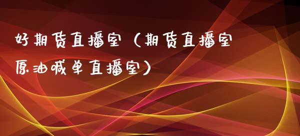好期货直播室（期货直播室原油喊单直播室）_https://www.fsyjjx.cn_期货在线_第1张