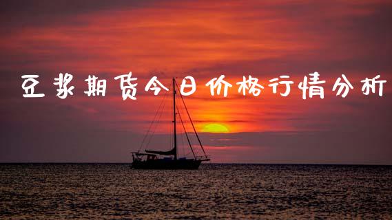 豆浆期货今日价格行情分析_https://www.fsyjjx.cn_期货资讯_第1张