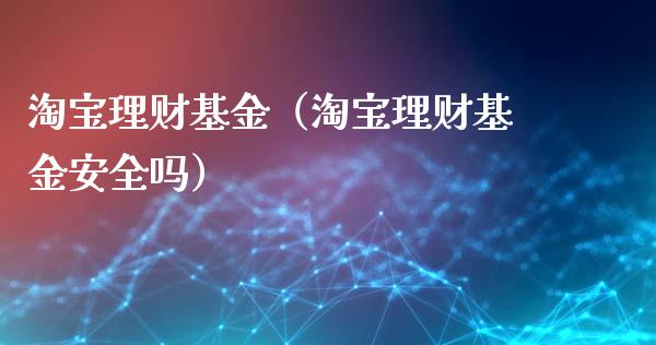 淘宝理财基金（淘宝理财基金安全吗）_https://www.fsyjjx.cn_理财资讯_第1张