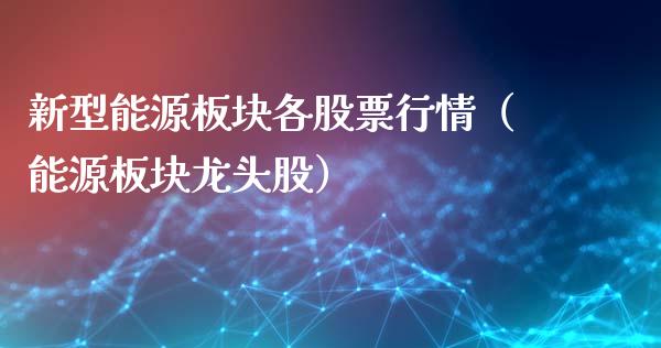 新型能源板块各股票行情（能源板块龙头股）_https://www.fsyjjx.cn_股市分析_第1张