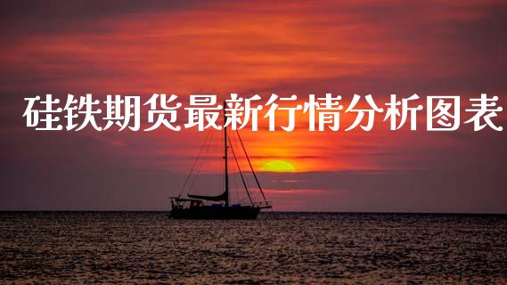 硅铁期货最新行情分析图表_https://www.fsyjjx.cn_期货资讯_第1张