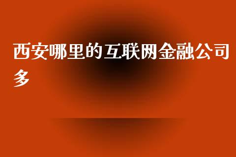 西安哪里的互联网金融公司多_https://www.fsyjjx.cn_期货在线_第1张