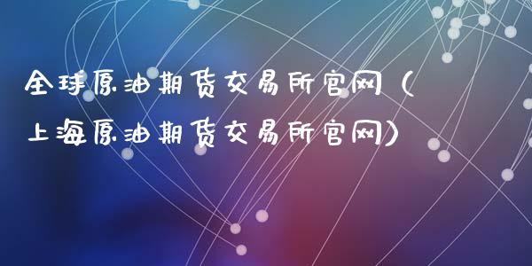 全球原油期货交易所官网（上海原油期货交易所官网）_https://www.fsyjjx.cn_期货资讯_第1张