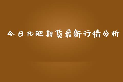 今日化肥期货最新行情分析_https://www.fsyjjx.cn_期货资讯_第1张