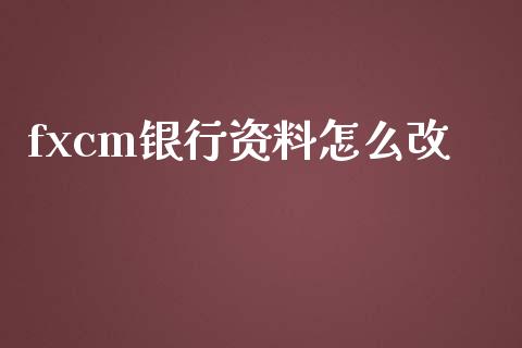 fxcm银行资料怎么改_https://www.fsyjjx.cn_期货研报_第1张