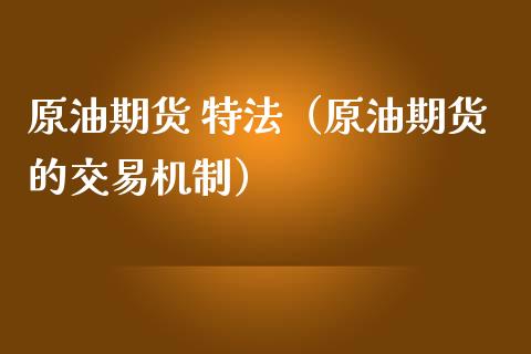 原油期货 特法（原油期货的交易机制）_https://www.fsyjjx.cn_期货资讯_第1张