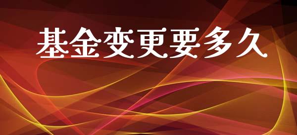 基金变更要多久_https://www.fsyjjx.cn_理财资讯_第1张