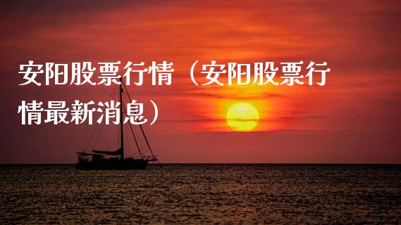 安阳股票行情（安阳股票行情最新消息）_https://www.fsyjjx.cn_股指期货_第1张