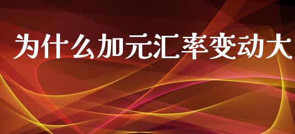 为什么加元汇率变动大_https://www.fsyjjx.cn_问财精选_第1张