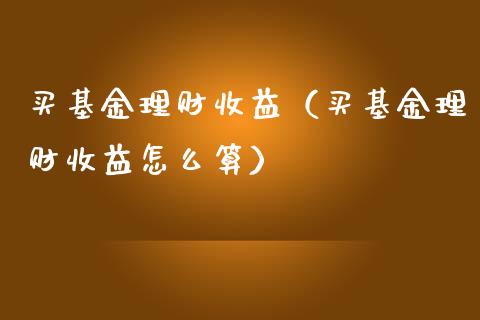 买基金理财收益（买基金理财收益怎么算）_https://www.fsyjjx.cn_问财精选_第1张