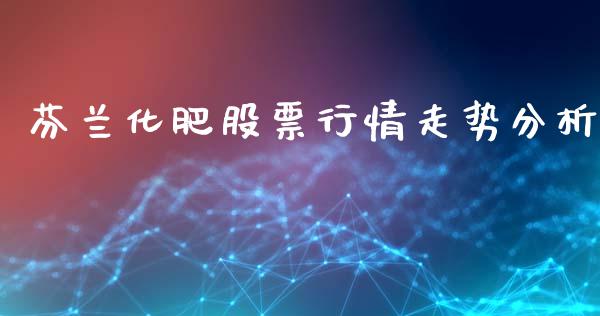 芬兰化肥股票行情走势分析_https://www.fsyjjx.cn_股票指导_第1张
