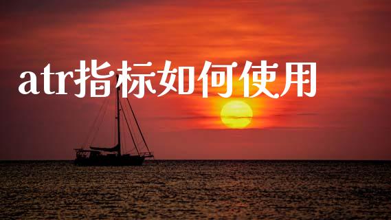 atr指标如何使用_https://www.fsyjjx.cn_理财资讯_第1张
