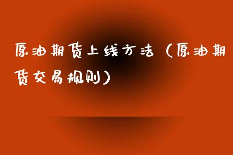 原油期货上线方法（原油期货交易规则）_https://www.fsyjjx.cn_期货资讯_第1张