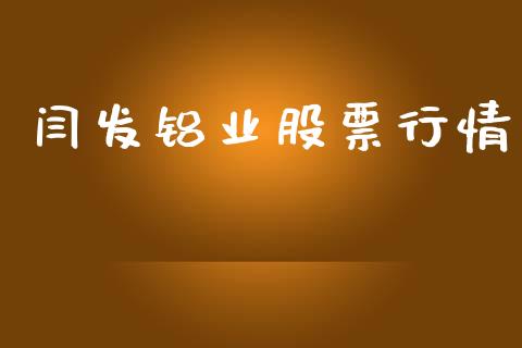 闫发铝业股票行情_https://www.fsyjjx.cn_股票指导_第1张