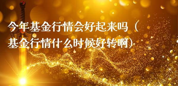 今年基金行情会好起来吗（基金行情什么时候好转啊）_https://www.fsyjjx.cn_问财精选_第1张