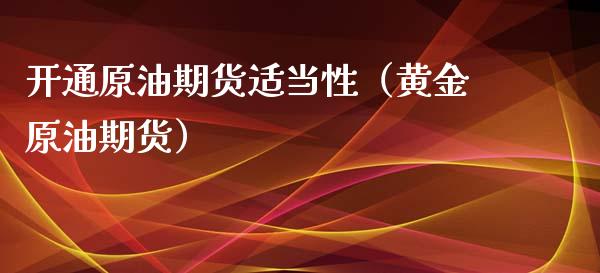 开通原油期货适当性（黄金原油期货）_https://www.fsyjjx.cn_期货资讯_第1张