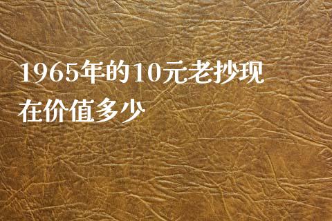 1965年的10元老抄现在价值多少_https://www.fsyjjx.cn_期货资讯_第1张