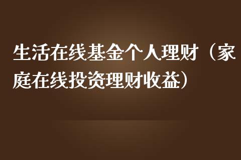 生活在线基金个人理财（家庭在线投资理财收益）_https://www.fsyjjx.cn_问财精选_第1张