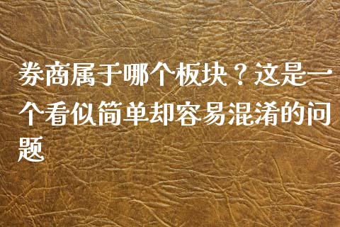 券商属于哪个板块？这是一个看似简单却容易混淆的问题_https://www.fsyjjx.cn_股市分析_第1张