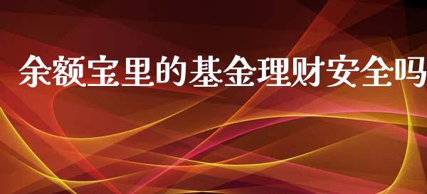 余额宝里的基金理财安全吗_https://www.fsyjjx.cn_理财资讯_第1张