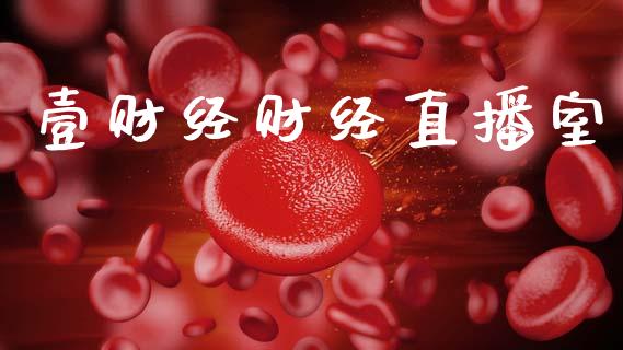 壹财经财经直播室_https://www.fsyjjx.cn_期货资讯_第1张