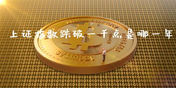 上证指数跌破一千点是哪一年_https://www.fsyjjx.cn_期货研报_第1张