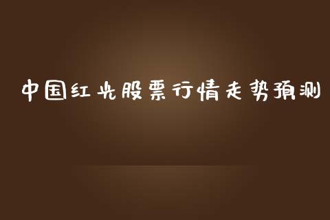 中国红光股票行情走势预测_https://www.fsyjjx.cn_股市分析_第1张