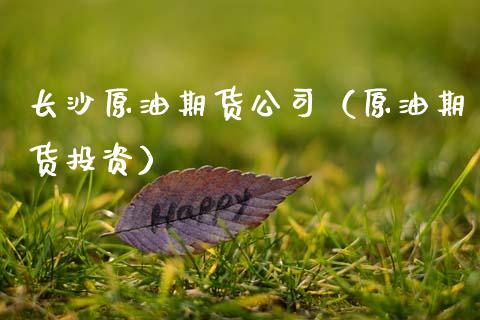长沙原油期货公司（原油期货投资）_https://www.fsyjjx.cn_期货资讯_第1张
