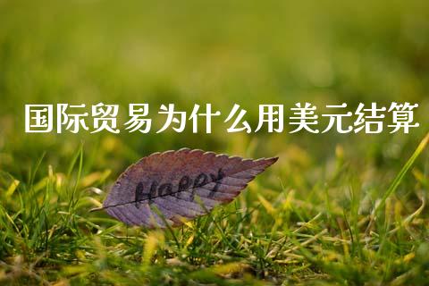 国际贸易为什么用美元结算_https://www.fsyjjx.cn_期货在线_第1张