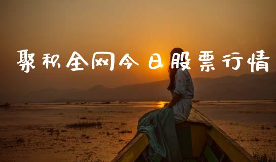 聚积全网今日股票行情_https://www.fsyjjx.cn_股市分析_第1张