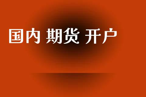 国内 期货 开户_https://www.fsyjjx.cn_问财精选_第1张