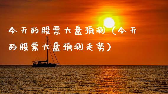 今天的股票大盘预测（今天的股票大盘预测走势）_https://www.fsyjjx.cn_股市分析_第1张