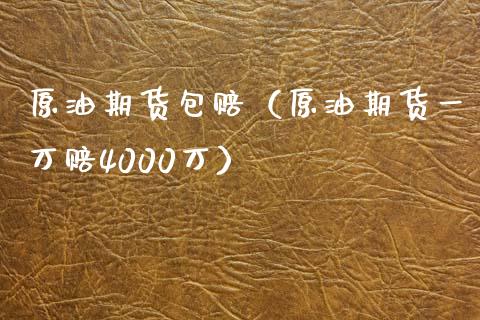 原油期货包赔（原油期货一万赔4000万）_https://www.fsyjjx.cn_期货资讯_第1张