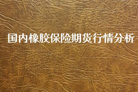 国内橡胶保险期货行情分析_https://www.fsyjjx.cn_期货资讯_第1张