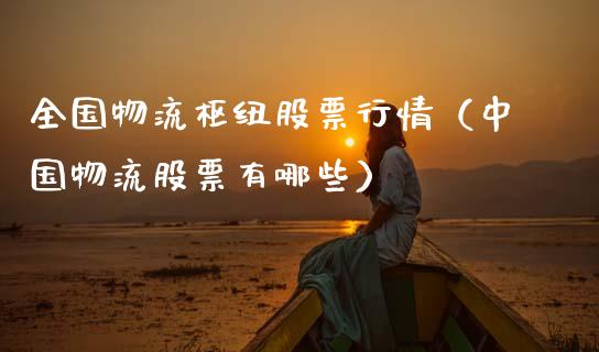 全国物流枢纽股票行情（中国物流股票有哪些）_https://www.fsyjjx.cn_股市分析_第1张