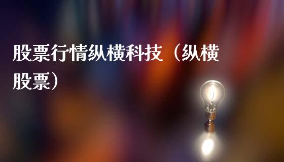 股票行情纵横科技（纵横 股票）_https://www.fsyjjx.cn_股票指导_第1张