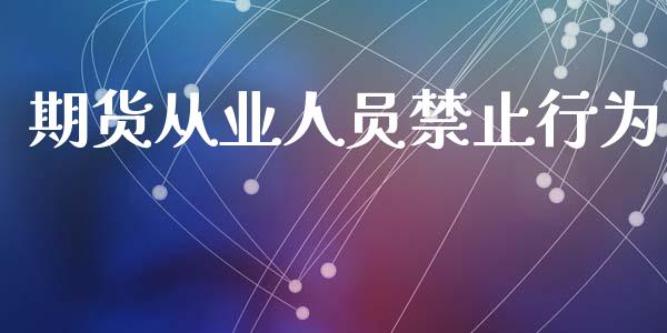 期货从业人员禁止行为_https://www.fsyjjx.cn_期货研报_第1张