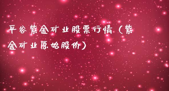 平谷紫金矿业股票行情（紫金矿业原始股价）_https://www.fsyjjx.cn_股票指导_第1张
