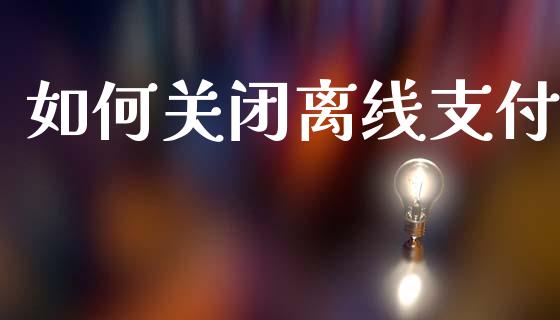 如何关闭离线支付_https://www.fsyjjx.cn_期货在线_第1张
