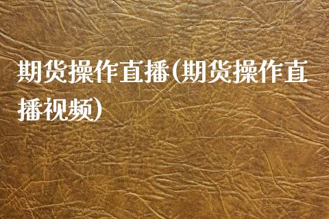 期货操作直播(期货操作直播视频)_https://www.fsyjjx.cn_期货资讯_第1张