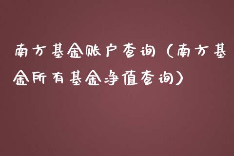 南方基金账户查询（南方基金所有基金净值查询）_https://www.fsyjjx.cn_问财精选_第1张
