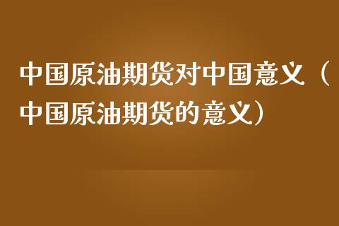 中国原油期货对中国意义（中国原油期货的意义）_https://www.fsyjjx.cn_期货资讯_第1张