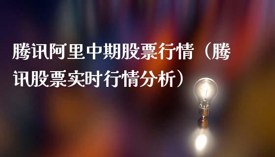 腾讯阿里中期股票行情（腾讯股票实时行情分析）_https://www.fsyjjx.cn_股市分析_第1张